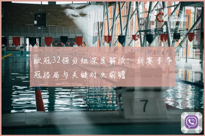 欧冠32强分组深度解读：新赛季争冠格局与关键对决前瞻