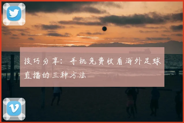 技巧分享：手机免费收看海外足球直播的三种方法