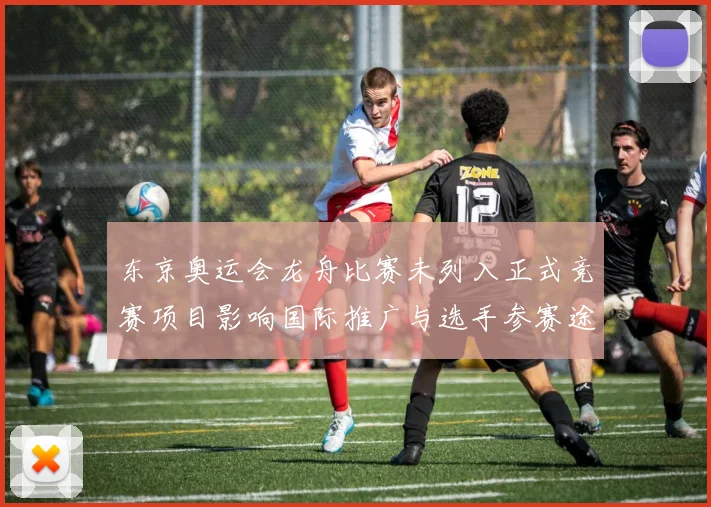 东京奥运会龙舟比赛未列入正式竞赛项目影响国际推广与选手参赛途径