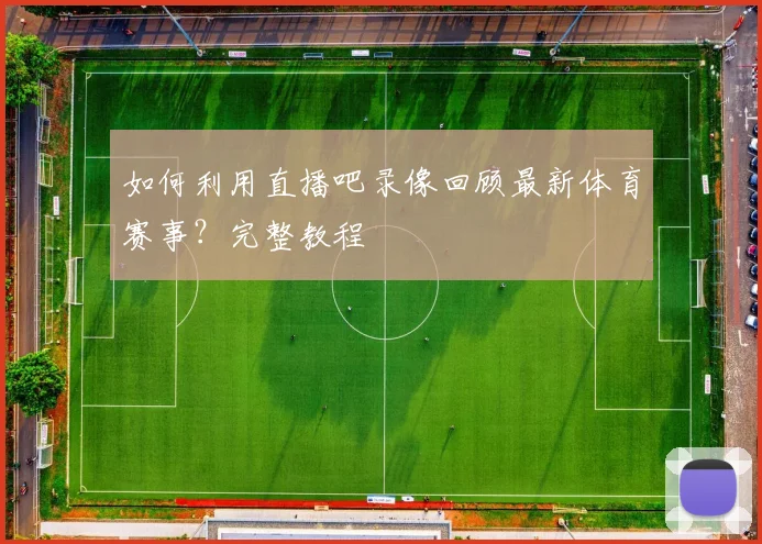 如何利用直播吧录像回顾最新体育赛事？完整教程
