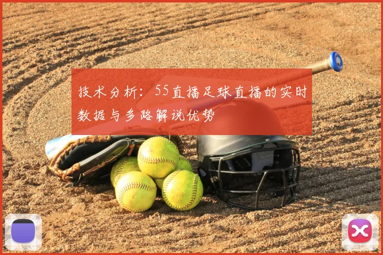 技术分析：55直播足球直播的实时数据与多路解说优势
