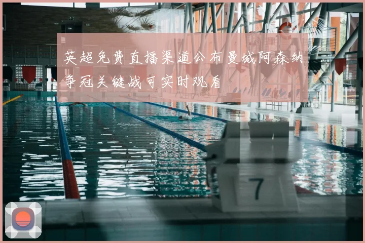 英超免费直播渠道公布曼城阿森纳争冠关键战可实时观看