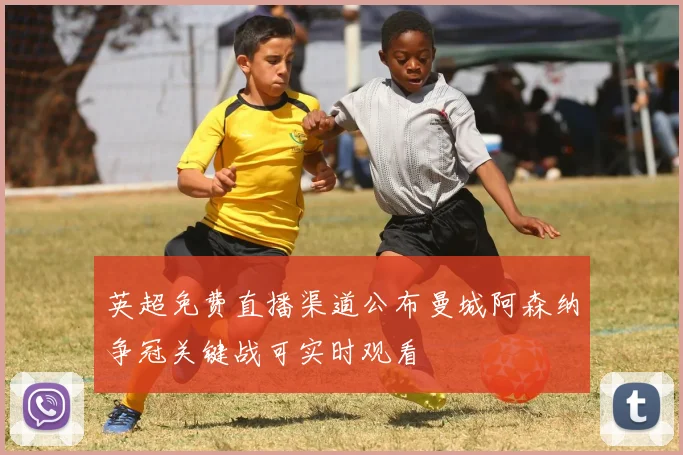 英超免费直播渠道公布曼城阿森纳争冠关键战可实时观看