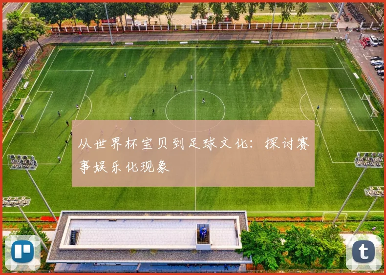 从世界杯宝贝到足球文化：探讨赛事娱乐化现象