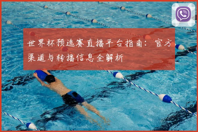 世界杯预选赛直播平台指南：官方渠道与转播信息全解析