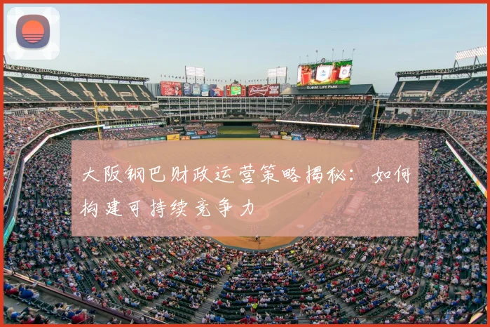 大阪钢巴财政运营策略揭秘：如何构建可持续竞争力