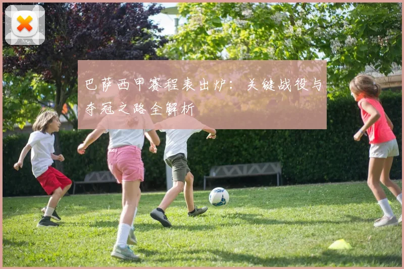 巴萨西甲赛程表出炉：关键战役与夺冠之路全解析